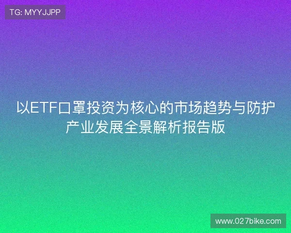 以ETF口罩投资为核心的市场趋势与防护产业发展全景解析报告版